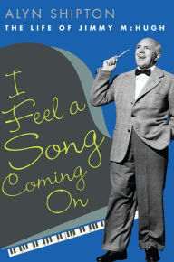 Title: I Feel a Song Coming On: The Life of Jimmy McHugh, Author: Alyn Shipton