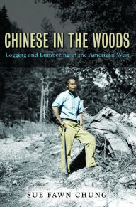 Title: Chinese in the Woods: Logging and Lumbering in the American West, Author: Sue Fawn Chung