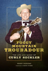 Title: Foggy Mountain Troubadour: The Life and Music of Curly Seckler, Author: Penny Parsons