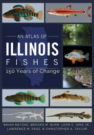 Title: An Atlas of Illinois Fishes: 150 Years of Change, Author: Brian A. Metzke