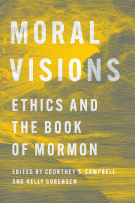 Title: Moral Visions: Ethics and the Book of Mormon, Author: Courtney S. Campbell