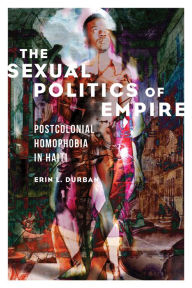 Title: The Sexual Politics of Empire: Postcolonial Homophobia in Haiti, Author: Erin L. Durban