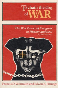 Title: To Chain the Dog of War: The War Power of Congress in History and Law / Edition 2, Author: Francis Wormuth