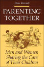 Parenting Together: Men and Women Sharing the Care of Their Children