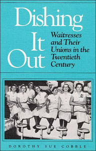 Title: Dishing It Out: Waitresses and Their Unions in the Twentieth Century, Author: Dorothy Cobble