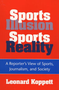 Title: Sports Illusion, Sports Reality: A Reporter's View of Sports, Journalism, and Society, Author: Leonard Koppett