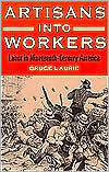 Artisans into Workers: Labor in Nineteenth-Century America / Edition 1