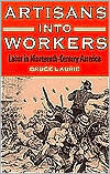 Title: Artisans into Workers: LABOR IN NINETEENTH-CENTURY AMERICA / Edition 1, Author: Bruce Laurie