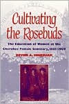 Title: Cultivating the Rosebuds: The Education of Women at the Cherokee Female Seminary, 1851-1909 / Edition 1, Author: Devon A. Mihesuah