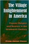 The Village Enlightenment in America: Popular Religion and Science in the 19th Century