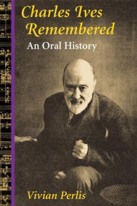 Title: Charles Ives Remembered: An Oral History, Author: Vivian Perlis