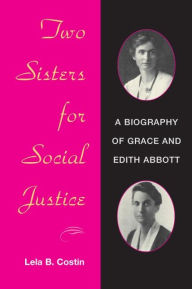 Title: Two Sisters for Social Justice: A BIOGRAPHY OF GRACE AND EDITH ABBOTT, Author: Lela B. Costin
