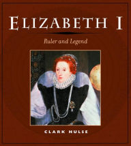 Title: Elizabeth I: RULER AND LEGEND, Author: Clark Hulse