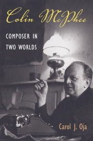 Title: Colin McPhee: Composer in Two Worlds, Author: Carol J. Oja