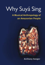 Title: Why Suyá Sing: A Musical Anthropology of an Amazonian People / Edition 1, Author: Anthony Seeger