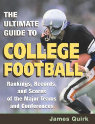 Title: The Ultimate Guide to College Football: Rankings, Records, and Scores of the Major Teams and Conferences, Author: James Quirk
