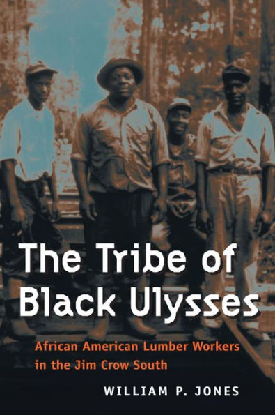 The Tribe of Black Ulysses: African American Lumber Workers in the Jim Crow South / Edition 1