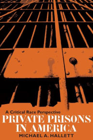 Title: Private Prisons in America: A Critical Race Perspective, Author: Michael A. Hallett