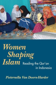 Title: Women Shaping Islam: Reading the Qu'ran in Indonesia, Author: Pieternella van Doorn-Harder