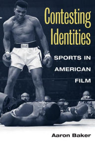 Title: Contesting Identities: Sports in American Film / Edition 1, Author: Aaron Baker