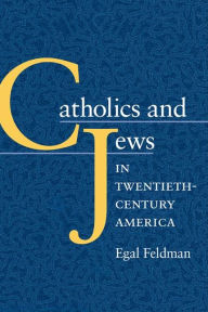 Title: Catholics and Jews in Twentieth-Century America, Author: Egal Feldman