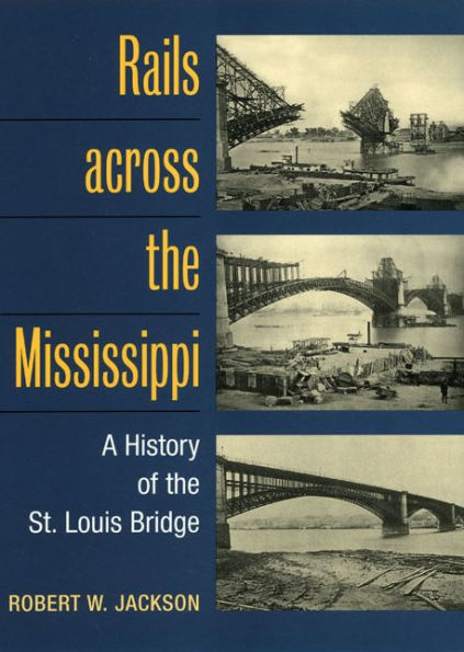 Rails across the Mississippi: A HISTORY OF THE ST. LOUIS BRIDGE