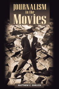 Title: Journalism in the Movies, Author: Matthew C. Ehrlich