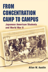 Title: From Concentration Camp to Campus: Japanese American Students and World War II, Author: Allan W. Austin