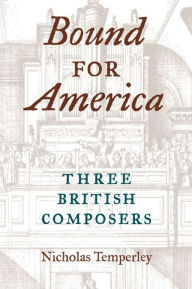 Title: Bound for America: Three British Composers, Author: Nicholas Temperley