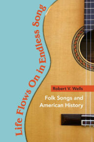 Title: Life Flows On in Endless Song: Folk Songs and American History, Author: Robert V. Wells