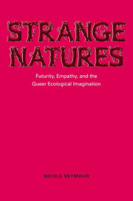 Title: Strange Natures: Futurity, Empathy, and the Queer Ecological Imagination, Author: Nicole Seymour
