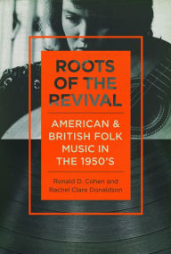 Title: Roots of the Revival: American and British Folk Music in the 1950s, Author: Ronald D Cohen