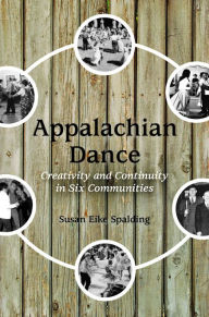 Title: Appalachian Dance: Creativity and Continuity in Six Communities, Author: Susan Eike Spalding