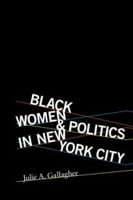 Title: Black Women and Politics in New York City, Author: Julie A. Gallagher
