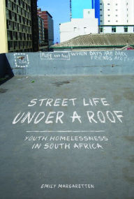 Title: Street Life under a Roof: Youth Homelessness in South Africa, Author: Emily Margaretten