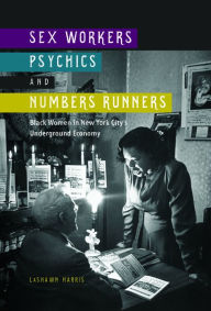 Title: Sex Workers, Psychics, and Numbers Runners: Black Women in New York City's Underground Economy, Author: LaShawn Harris