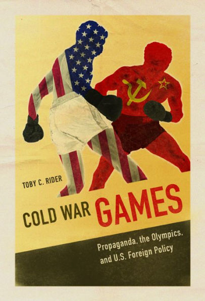 Cold War Games: Propaganda, the Olympics, and U.S. Foreign Policy