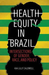 Title: Health Equity in Brazil: Intersections of Gender, Race, and Policy, Author: Kia Lilly Caldwell