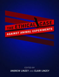 Title: The Ethical Case against Animal Experiments, Author: Andrew Linzey