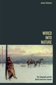 Title: Wired into Nature: The Telegraph and the North American Frontier, Author: James Schwoch