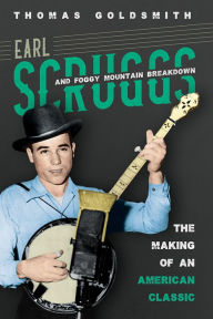 Title: Earl Scruggs and Foggy Mountain Breakdown: The Making of an American Classic, Author: Thomas Goldsmith