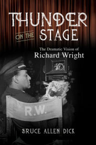 Title: Thunder on the Stage: The Dramatic Vision of Richard Wright, Author: Bruce Allen Dick