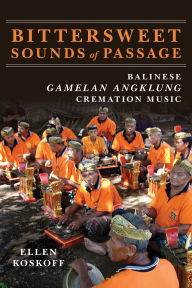 Title: Bittersweet Sounds of Passage: Balinese Gamelan Angklung Cremation Music, Author: Ellen Koskoff