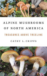 Title: Alpine Mushrooms of North America: Treasures above Treeline, Author: Cathy Cripps