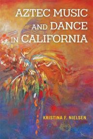 Title: Aztec Music and Dance in California, Author: Kristina F. Nielsen