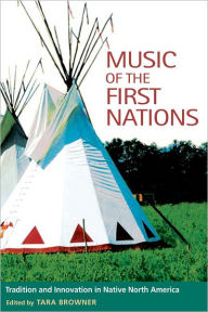 Title: Music of the First Nations: Tradition and Innovation in Native North America, Author: Tara Browner