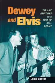 Title: Dewey and Elvis: The Life and Times of a Rock 'n' Roll Deejay, Author: Louis Cantor