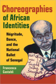 Title: Choreographies of African Identities: Négritude, Dance, and the National Ballet of Senegal, Author: Francesca Castaldi