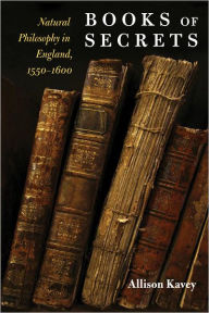 Title: Books of Secrets: Natural Philosophy in England, 1550-1600, Author: Allison Kavey