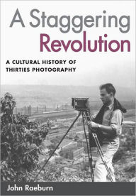 Title: A Staggering Revolution: A Cultural History of Thirties Photography, Author: John Raeburn